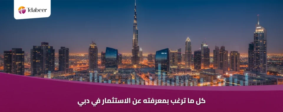 كل ما ترغب بمعرفته عن الاستثمار في دبي