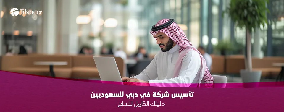 تأسيس شركة في دبي للسعوديين: دليلك الكامل للنجاح في 2025