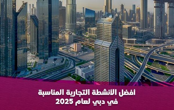 أفضل الأنشطة التجارية المناسبة في دبي لعام 2025