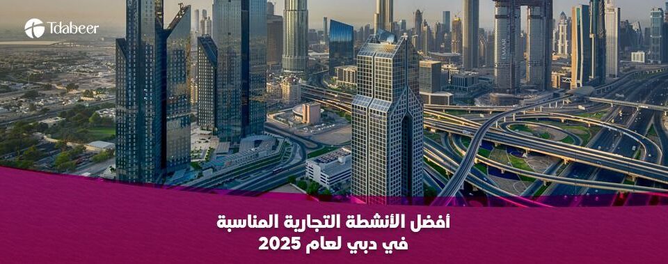 أفضل الأنشطة التجارية المناسبة في دبي لعام 2025