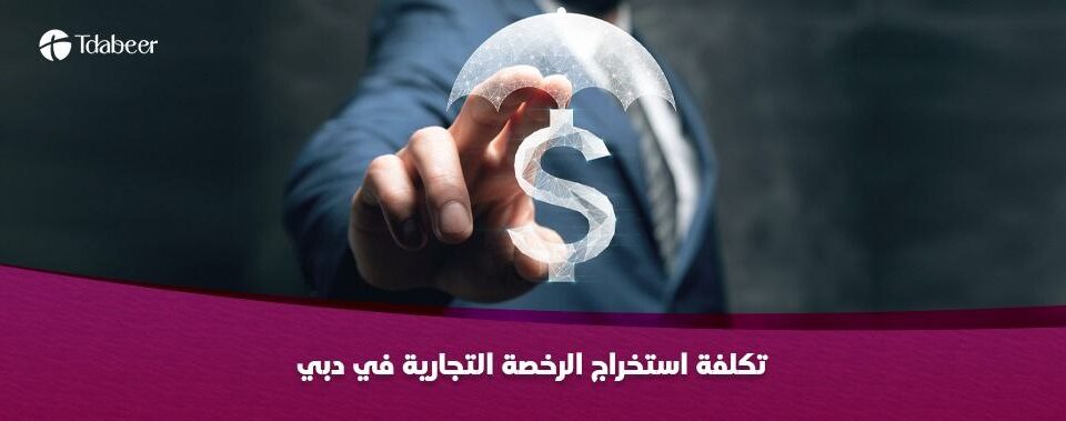 تكلفة استخراج الرخصة التجارية في دبي