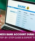 Business Bank Account Dubai 2025: Step-by-Step Guide & Expert Tips