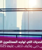 أبرز التحديات التي تواجه المستثمرين الأجانب في دبي وكيف تتغلب عليها 2025