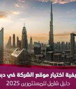 كيفية اختيار موقع الشركة في دبي: دليل شامل للمستثمرين 2025