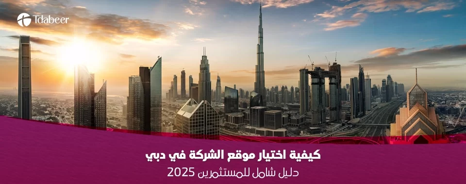 كيفية اختيار موقع الشركة في دبي: دليل شامل للمستثمرين 2025