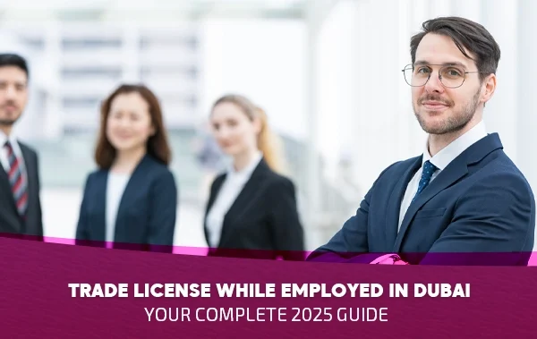 Trade License While Employed in Dubai: Your Complete 2025 Guide