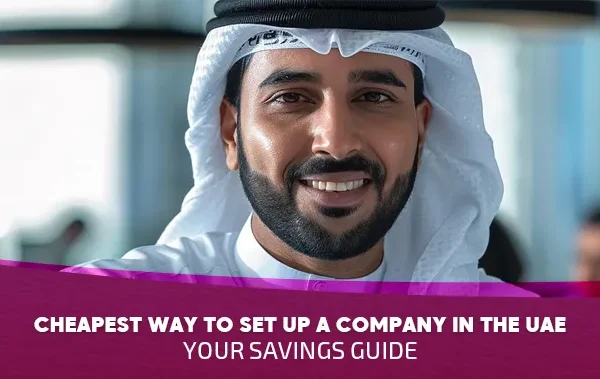 Cheapest Way to Set Up a Company in the UAE: Your 2025 Savings Guide