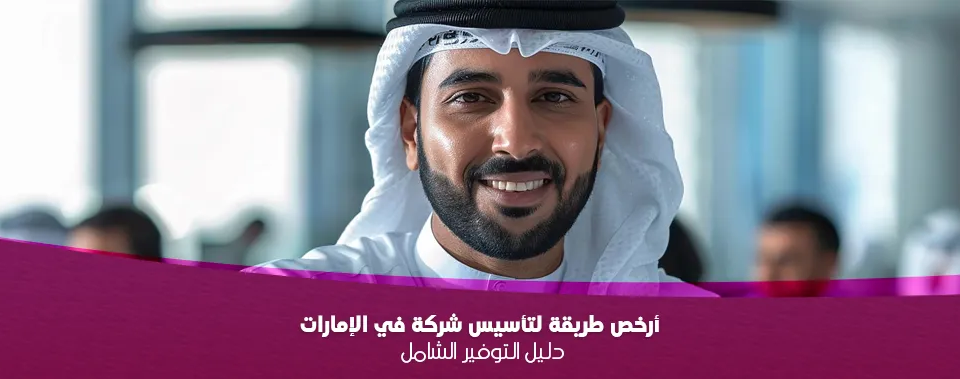 أرخص طريقة لتأسيس شركة في الإمارات: دليل التوفير الشامل 2025
