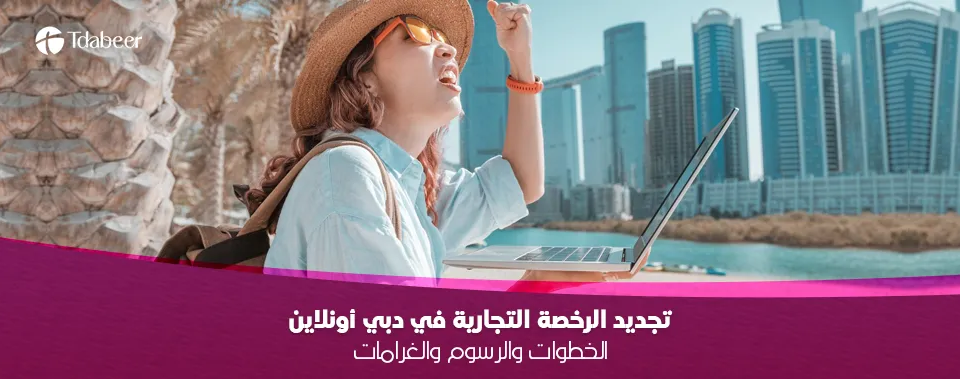 تجديد الرخصة التجارية في دبي أونلاين: الخطوات والرسوم والغرامات (دليل 2025)