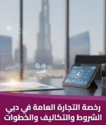 رخصة التجارة العامة في دبي: الشروط والتكاليف والخطوات لعام 2026